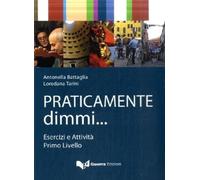 Praticamente Dimmi... Esercizi E Attività. Livello A1-A2