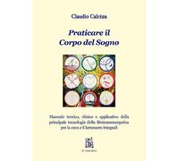 Praticare il corpo del sogno. Manuale teorico, clinico e applicativo della principale tecnologia della biotransenergetica per la cura e il benessere integrali