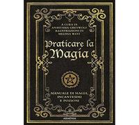 Praticare la magia. Manuale di magia, incantesimi e pozioni