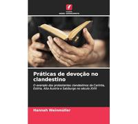 Práticas de devoção no clandestino: O exemplo dos protestantes clandestinos da Caríntia, Estíria, Alta Áustria e Salzburgo no século XVIII