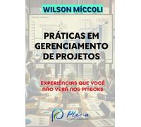 PRÁTICAS EM GERENCIAMENTO DE PROJETOS: EXPERIÊNCIAS QUE VOCÊ NÃO VERÁ NOS PMBOKS