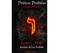 Práticas Proibidas - O Legado de Lúcifer: YOD - Semente da Luz Proibida