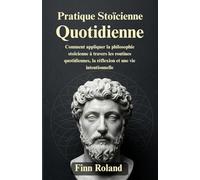 Pratique stoïcienne quotidienne: Comment appliquer la philosophie stoïcienne à travers les routines quotidiennes, la réflexion et une vie intentionnelle