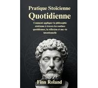 Pratique stoïcienne quotidienne: Comment appliquer la philosophie stoïcienne à travers les routines quotidiennes, la réflexion et une vie intentionnelle
