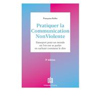 Pratiquer la communication non violente: Passeport pour un monde où l'on ose se parler en sachant comment le dire