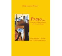 Prato... Francesco di Marco Danini e la linea del tempo. Fatti, misfatti e ricordi dal 1410 ai tempi nostri. Ediz. illustrata