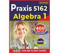 Praxis 5162 Algebra 1: 400 Realistic Practice Questions with Detailed Step-By-Step Explanations with full Domains Coverage