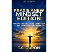 Praxis Anew Mindset Edition: Reframe Thinking, Build Confidence, and Shift Limiting Patterns