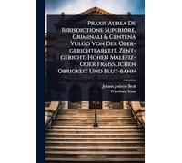 Praxis Aurea De Iurisdictione Superiore, Criminali & Centena Vulgo Von Der Ober-gerichtbarkeit, Zent-gericht, Hohen Malefiz- Oder Fraißlichen Obrigkeit Und Blut-bann