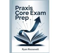 PRAXIS CORE EXAM PREP: Complete Exam Review With Practice Questions, Answers and Detailed Explanations