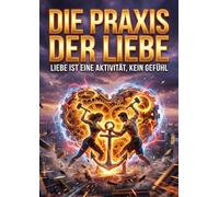 Praxis der Liebe: Liebe ist eine Aktivität, kein Gefühl