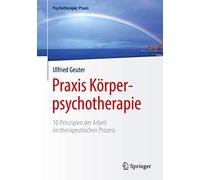 Praxis Körperpsychotherapie: 10 Prinzipien der Arbeit im therapeutischen Prozess