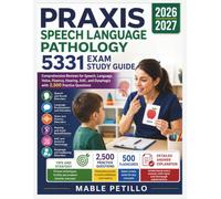 PRAXIS SPEECH LANGUAGE PATHOLOGY 5331 EXAM STUDY GUIDE 2026-2027: Comprehensive Reviews for Speech, Language, Voice, Fluency, Hearing, AAC, and Dysphagia with 2,500 practice Questions
