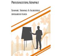 Praxisanleitung Kompakt - Seminare, Trainings & Fallbeispiele erfolgreich planen: Von der Idee bis zur Umsetzung - Ihr Planungsbuch für Klarheit, Struktur und Kreativität