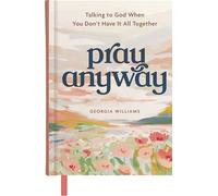 Pray Anyway: Talking to God When You Don’t Have It All Together (A 85-day Prayer Devotional)