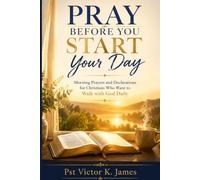 Pray Before You Start Your Day: Morning Prayers and Declarations for Christians Who Want to Walk with God Daily