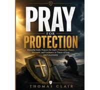 PRAY FOR PROTECTION: Powerful Daily Prayers for God's Protection, Peace, Strength, and Guidance in Times of Fear and Uncertainty