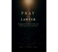 Pray Like a Lawyer: Bringing Life’s Matters Before the Father with Clarity and Faith