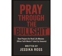 Pray Through the Bullshit: Raw Prayers for Real Life Messes (When Faith Meets F*cked Up Seasons)