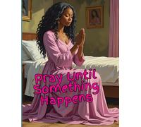“Pray Until Something Happens” - Journal