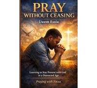 PRAY WITHOUT CEASING: Learning to Stay Present with God in a Distracted Age: Praying with Focus