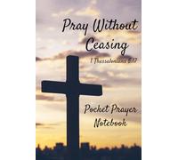 Pray Without Ceasing Pocket Prayer Notebook: A Pocket-Sized Notebook 4x6 inches with over 100 Pages for Men and Women Pocket Journal for Believers