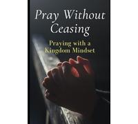 Pray Without Ceasing: Praying with a Kingdom Mindset