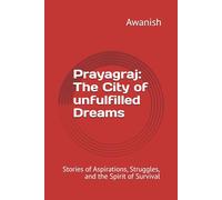 Prayagraj: The City of unfulfilled Dreams: Stories of Aspirations, Struggles, and the Spirit of Survival