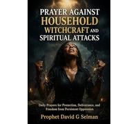 PRAYER AGAINST HOUSEHOLD WITCHCRAFT AND SPIRITUAL ATTACKS: Daily Prayers for Protection, Deliverance, and Freedom from Persistent Oppression