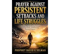 PRAYER AGAINST PERSISTENT SETBACKS AND LIFE STRUGGLES: A Simple Plan for Moving Forward, Gaining Clarity, and Restoring Personal Progress