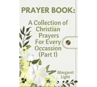 PRAYER BOOK: A Collection of Christian Prayers For Every Occassion. (Part 1): Powerful Daily Prayers for Strength, Guidance, Healing, and Every Season of Life.