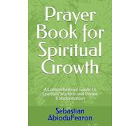 Prayer Book for Spiritual Growth: A Comprehensive Guide to Spiritual Warfare and Divine Transformation