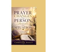 Prayer Changes The Person Inside The Situation: Faith, Healing, Growth, and Spiritual Transformation