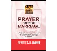 Prayer For Your MARRIAGE: A Prayer Book To Command Deliverance On Your Marriage, Spouse, Children, To Crush Marine Spirit Activities Against Your Home & To Activate Financial Breakthrough & Abundance