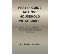 PRAYER GUIDE AGAINST HOUSEHOLD WITCHCRAFT: Empowering Your Spirit to Overcome Dark Forces and Evil Influences