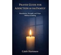 PRAYER GUIDE FOR ADDICTION IN THE FAMILY: Boundaries, Strength, and Hope Without Enabling