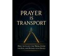 Prayer Is Transport: How to Leave the Noise, Enter the Real, and Return with Grace