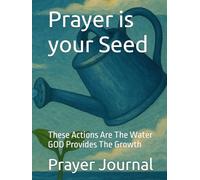 Prayer is your Seed: These actions are the water GOD provides the growth