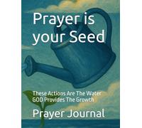 Prayer is your Seed: These actions are the water GOD provides the growth