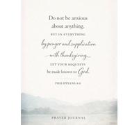 Prayer Journal: Do not be anxious about anything, but in everything by prayer and supplication with thanksgiving let your requests be made known to God. Philippians 4:6