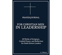 Prayer Journal for Christian Men in Leadership: 52 Weeks of Scripture, Guided Prayer, and Reflection for Faith-Driven Leaders