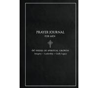 Prayer Journal for Men: 60 Weeks of Spiritual Growth, Integrity, Leadership and Godly Legacy (Classic Black Edition)