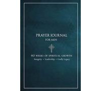 Prayer Journal for Men: 60 Weeks of Spiritual Growth, Integrity, Leadership and Godly Legacy (Deep Teal Edition)