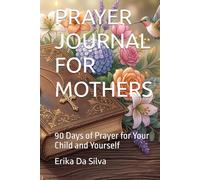 PRAYER JOURNAL FOR MOTHERS: 90 Days of Prayer for Your Child and Yourself