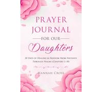 PRAYER JOURNAL FOR OUR DAUGHTERS: 30 DAYS OF HEALING & FREEDOM FROM FENTANYL THROUGH PSALMS (CHAPTERS 1-50)