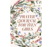 Prayer Journal for Teen Girls: 52 Weeks of Uplifting Bible Verses, Meaningful Insights, and Reflective Writing Exercises to Strengthen Inner Peace, ... and Nurture a Deepening Walk With God