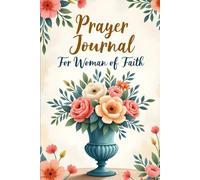 Prayer Journal for Woman of Faith: 100 Day Christian Notebook - A Companion Workbook to Pray Daily, Reflect on Scripture, and Strengthen Your Walk ... Gratitude and Faith (Floral Vase Cover)