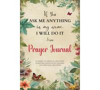 Prayer Journal: If You Ask Me Anything In My Name I Will Do It: Empowering Your Spiritual Journey Through Guided Prayer and Reflection