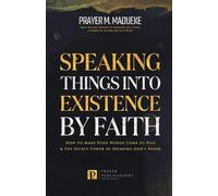 Speaking Things into Existence by Faith: How to Make Your Words Come to Pass, The Secret Power of Speaking God's Word