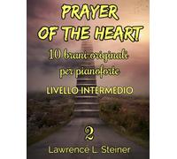 Prayer of the Heart - Volume 2: 10 Brani Originali per Pianoforte. Libro di Spartiti per Pianoforte. Livello Intermedio